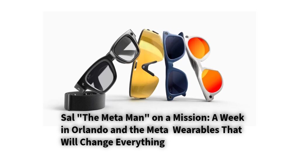 Sal “The Meta Man” on a Mission: A Week in Orlando and the Meta Wearables That Will Change Everything